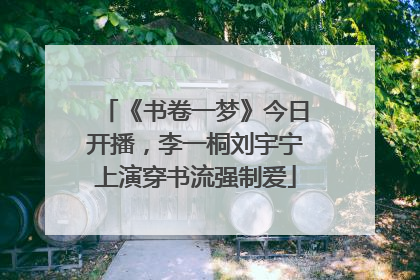 《书卷一梦》今日开播，李一桐刘宇宁上演穿书流强制爱