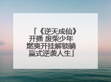 《逆天成仙》开播 废柴少年燃爽开挂解锁躺赢式逆袭人生