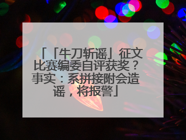 「牛刀斩谣」征文比赛编委自评获奖？事实：系拼接附会造谣，将报警