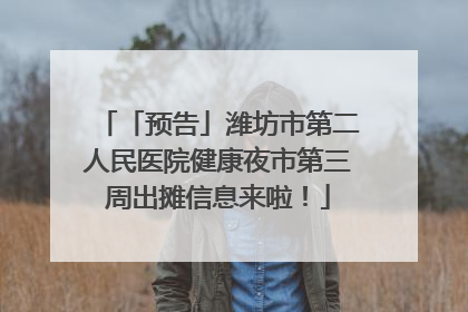 「预告」潍坊市第二人民医院健康夜市第三周出摊信息来啦！