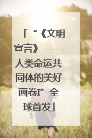 “《文明宣言》——人类命运共同体的美好画卷I”全球首发