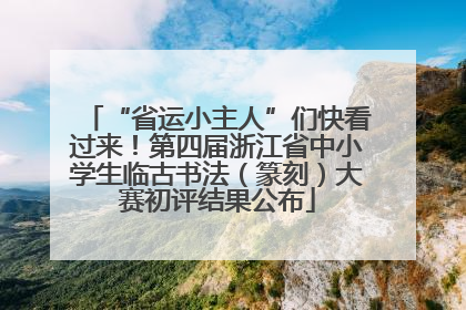“省运小主人”们快看过来！第四届浙江省中小学生临古书法（篆刻）大赛初评结果公布