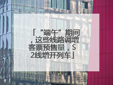 “端午”期间，这些线路调增客票预售量，S2线增开列车