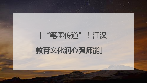 “笔墨传道”！江汉教育文化润心强师能