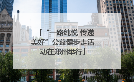 “一路纯悦 传递美好”公益健步走活动在郑州举行