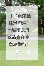 “京津冀环渤海湾”七城市龙舟邀请赛在秦皇岛举行