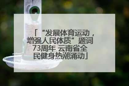 “发展体育运动，增强人民体质”题词73周年 云南省全民健身热潮涌动