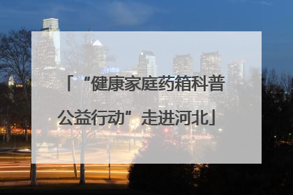 “健康家庭药箱科普公益行动”走进河北