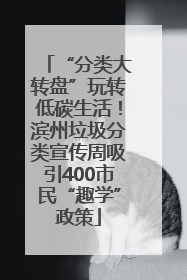 “分类大转盘”玩转低碳生活！滨州垃圾分类宣传周吸引400市民“趣学”政策