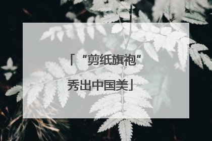 “剪纸旗袍” 秀出中国美