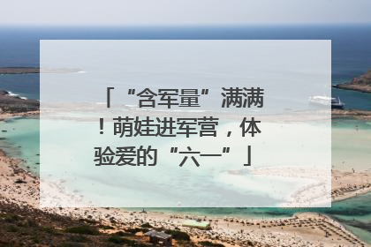 “含军量”满满！萌娃进军营，体验爱的“六一”