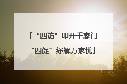 “四访”叩开千家门“四促”纾解万家忧
