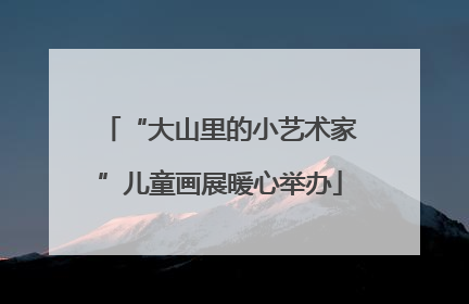 “大山里的小艺术家”儿童画展暖心举办