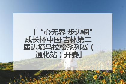 “心无界 步边疆”成长杯中国·吉林第二届边境马拉松系列赛（通化站）开赛