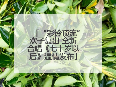 “彩铃顶流”欢子复出 全新合唱《七十岁以后》温情发布