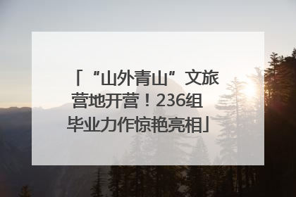 “山外青山”文旅营地开营！236组毕业力作惊艳亮相