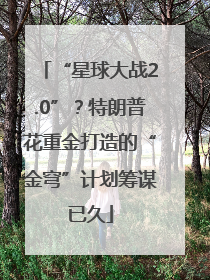 “星球大战2.0”？特朗普花重金打造的“金穹”计划筹谋已久