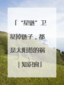 “星链”卫星掉链子，都是太阳惹的祸｜知识窗