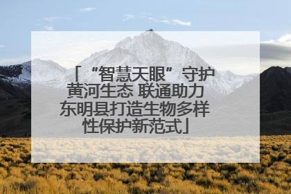 “智慧天眼”守护黄河生态 联通助力东明县打造生物多样性保护新范式