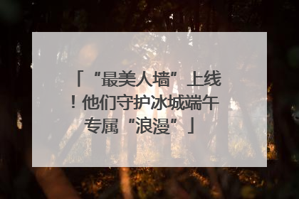 “最美人墙”上线！他们守护冰城端午专属“浪漫”