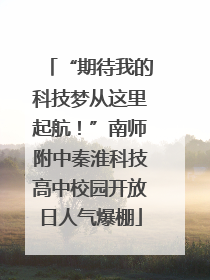 “期待我的科技梦从这里起航！”南师附中秦淮科技高中校园开放日人气爆棚
