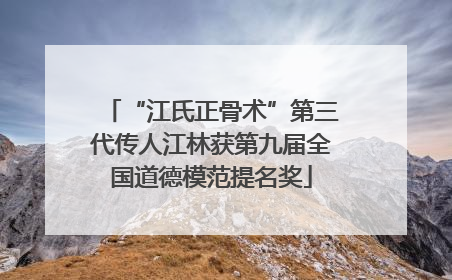 “江氏正骨术”第三代传人江林获第九届全国道德模范提名奖