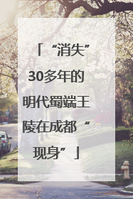 “消失”30多年的明代蜀端王陵在成都“现身”