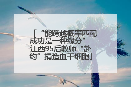 “能跨越概率匹配成功是一种缘分” 江西95后教师“赴约”捐造血干细胞