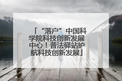 “落户”中国科学院科技创新发展中心！普法驿站护航科技创新发展