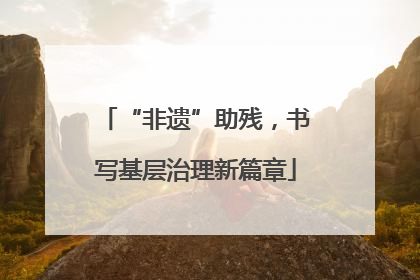 “非遗”助残，书写基层治理新篇章