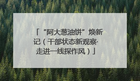 “阿大葱油饼”焕新记（干部状态新观察·走进一线探作风）