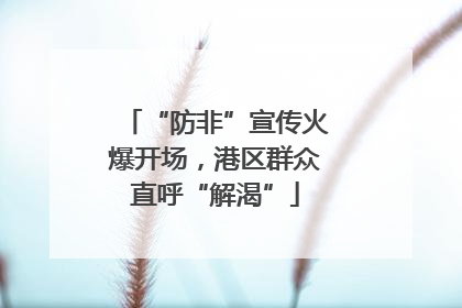 “防非”宣传火爆开场，港区群众直呼“解渴”