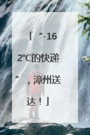“-162℃的快递”，漳州送达！