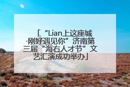 “Lian上这座城·刚好遇见你”济南第三届“海右人才节”文艺汇演成功举办