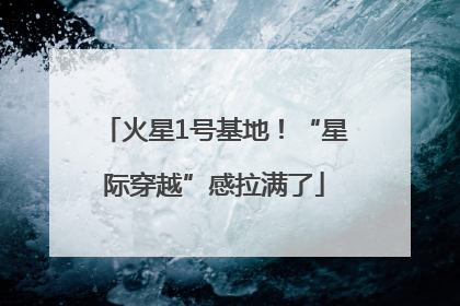 火星1号基地！“星际穿越”感拉满了