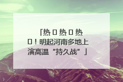热 ҈ 热 ҈ 热 ҈！明起河南多地上演高温“持久战”