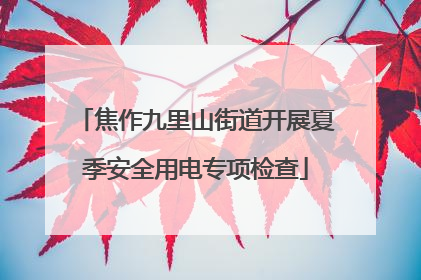 焦作九里山街道开展夏季安全用电专项检查