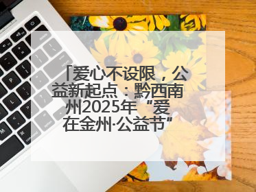 爱心不设限，公益新起点：黔西南州2025年“爱在金州·公益节”互联网募捐活动正式启动