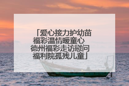 爱心接力护幼苗福彩温情暖童心 德州福彩走访慰问福利院孤残儿童