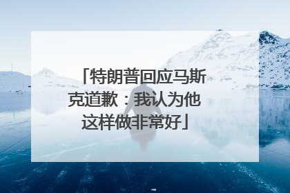 特朗普回应马斯克道歉：我认为他这样做非常好