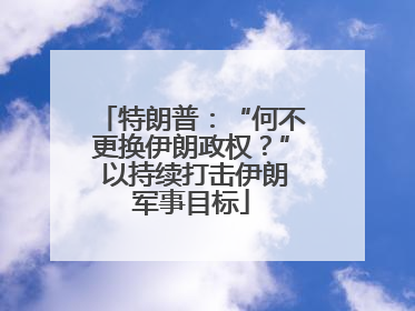 特朗普：“何不更换伊朗政权？” 以持续打击伊朗军事目标