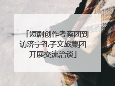 短剧创作考察团到访济宁孔子文旅集团开展交流洽谈