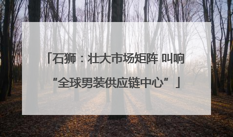 石狮：壮大市场矩阵 叫响“全球男装供应链中心”