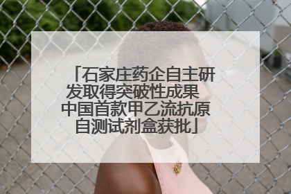 石家庄药企自主研发取得突破性成果 中国首款甲乙流抗原自测试剂盒获批