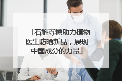石斛寡糖助力植物医生防晒新品，展现中国成分的力量