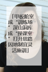 甲板舱室成“训练场”深山洞库成“操课室”打开思路因地制宜灵活施训