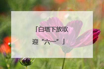 白塔下放歌迎“六一”