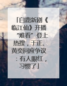 白鹿新剧《临江仙》开播“难看”登上热搜，于正、黄奕回应争议：有人眼红，习惯了