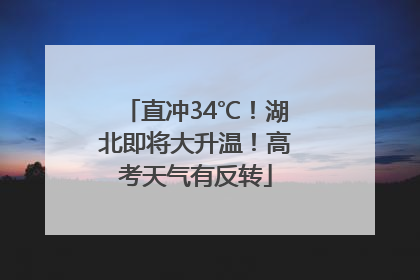直冲34℃！湖北即将大升温！高考天气有反转