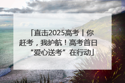 直击2025高考丨你赶考，我护航！高考首日“爱心送考”在行动